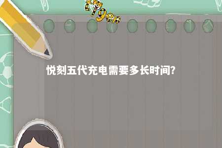 悦刻五代充电需要多长时间？ 